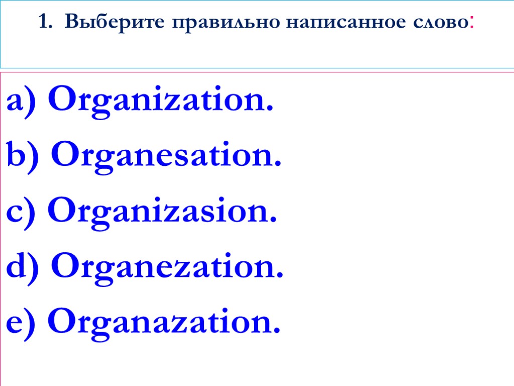 1. Выберите правильно написанное слово: a) Organization. b) Organesation. c) Organizasion. d) Organezation. e)